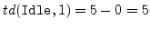 $ td(\verb''Idle'', 1)=5-0=5$